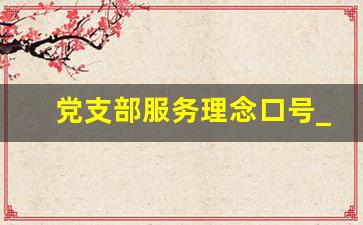 党支部服务理念口号_党建领航风帆正 凝心聚力促发展